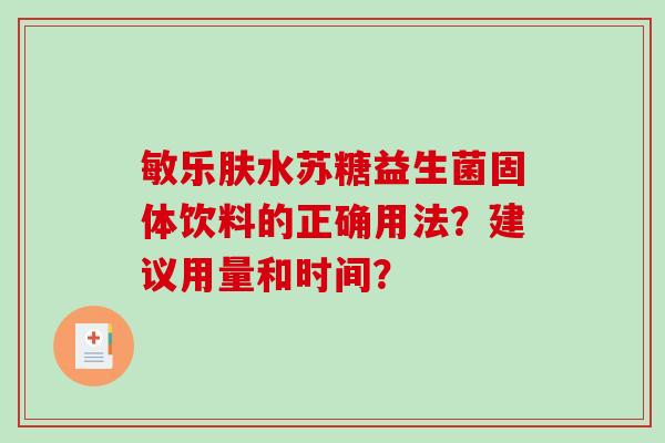 敏乐肤水苏糖益生菌固体饮料的正确用法?建议用量和时间? 敏乐肤水苏糖益生菌固体饮料的正确用法?建议用量和时间?
