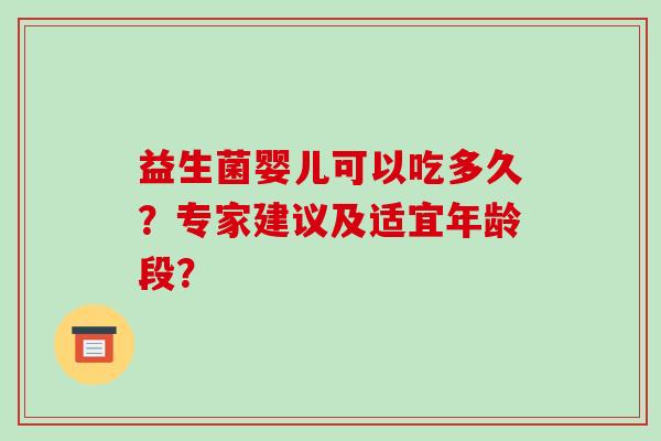 益生菌婴儿可以吃多久？专家建议及适宜年龄段？