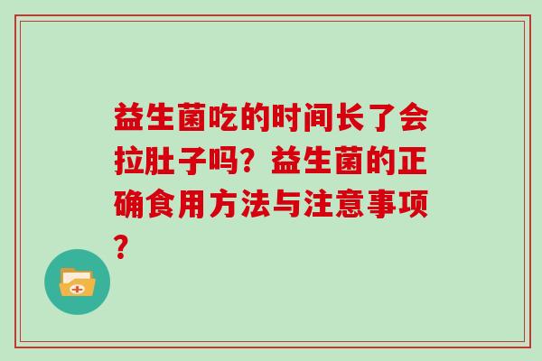 益生菌吃的时间长了会拉肚子吗？益生菌的正确食用方法与注意事项？