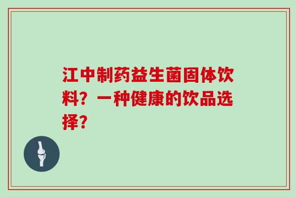 江中制药益生菌固体饮料？一种健康的饮品选择？