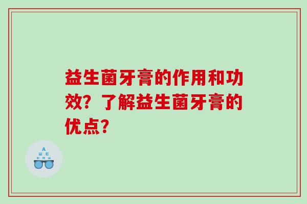 益生菌牙膏的作用和功效？了解益生菌牙膏的优点？