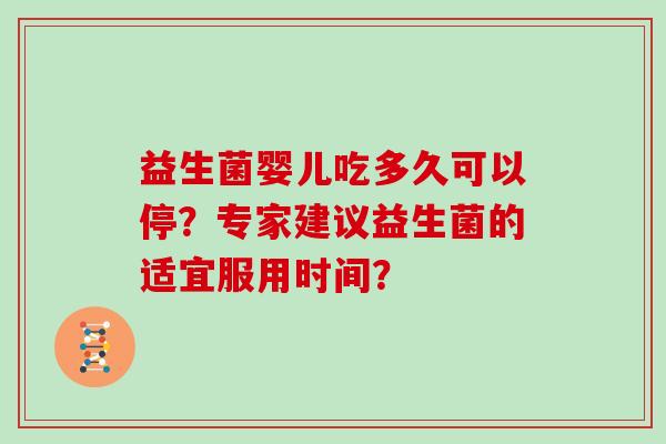 益生菌婴儿吃多久可以停？专家建议益生菌的适宜服用时间？