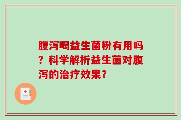 腹泻喝益生菌粉有用吗？科学解析益生菌对腹泻的治疗效果？