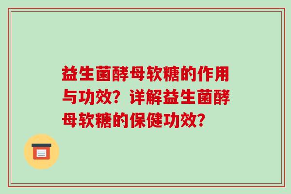益生菌酵母软糖的作用与功效？详解益生菌酵母软糖的保健功效？