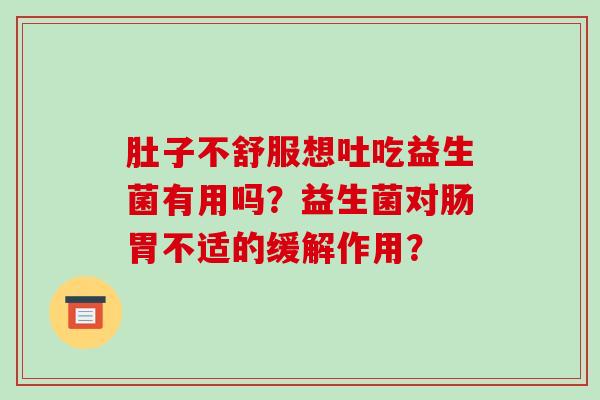 肚子不舒服想吐吃益生菌有用吗？益生菌对肠胃不适的缓解作用？