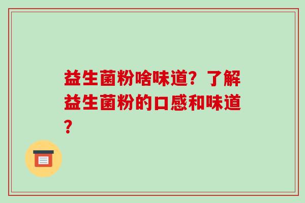 益生菌粉啥味道？了解益生菌粉的口感和味道？