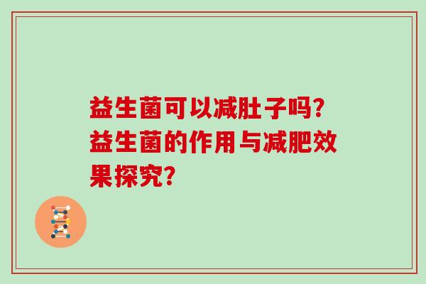 益生菌可以减肚子吗？益生菌的作用与减肥效果探究？
