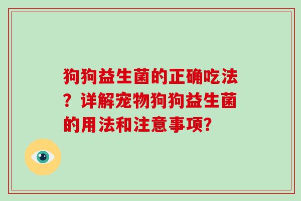 狗狗益生菌的正确吃法？详解宠物狗狗益生菌的用法和注意事项？
