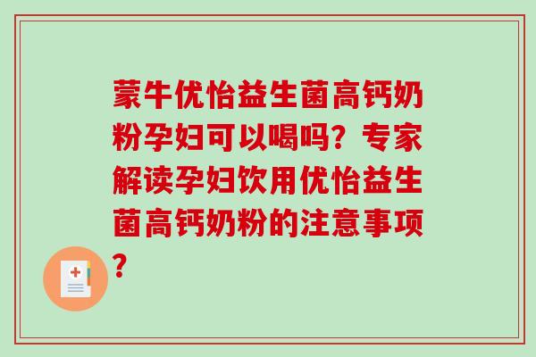 蒙牛优怡益生菌高钙奶粉孕妇可以喝吗？专家解读孕妇饮用优怡益生菌高钙奶粉的注意事项？