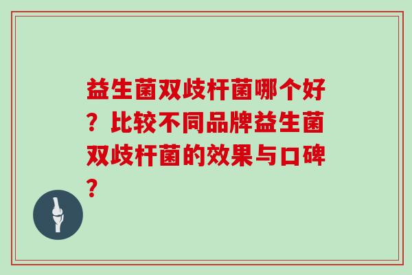 益生菌双歧杆菌哪个好？比较不同品牌益生菌双歧杆菌的效果与口碑？