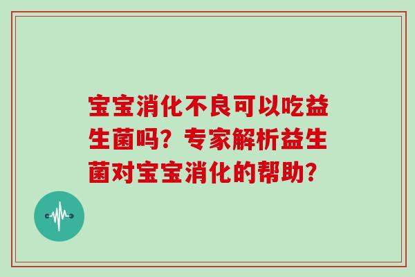 宝宝可以吃益生菌吗？专家解析益生菌对宝宝消化的帮助？