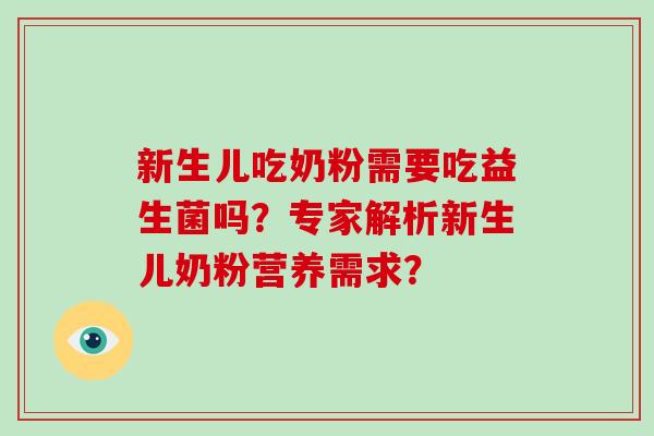 新生儿吃奶粉需要吃益生菌吗？专家解析新生儿奶粉营养需求？