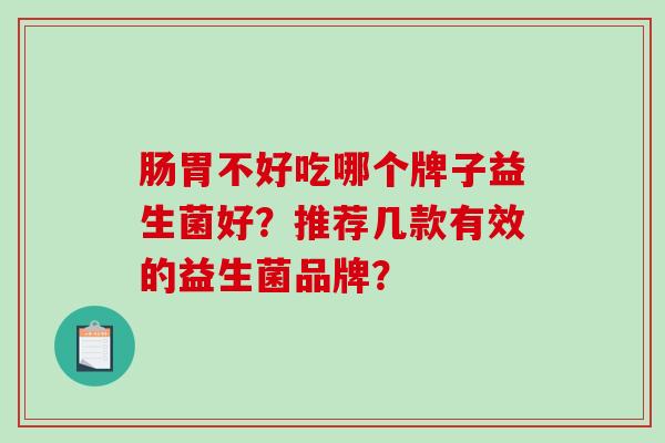 肠胃不好吃哪个牌子益生菌好？推荐几款有效的益生菌品牌？