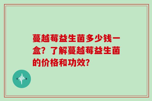 蔓越莓益生菌多少钱一盒？了解蔓越莓益生菌的价格和功效？