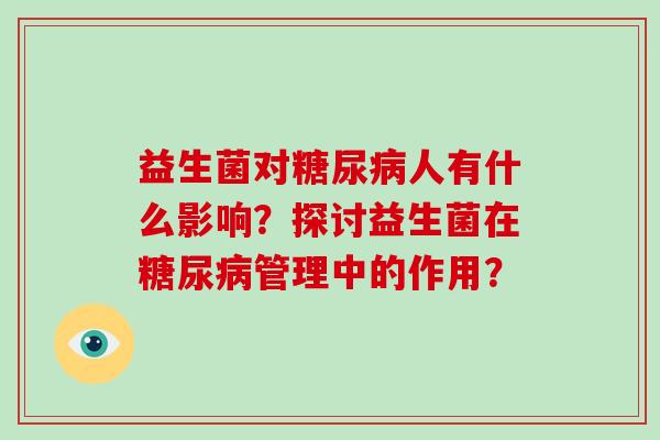 益生菌对糖尿病人有什么影响？探讨益生菌在糖尿病管理中的作用？