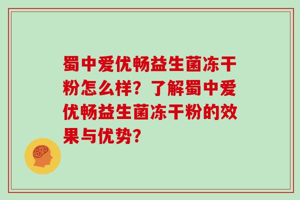 蜀中爱优畅益生菌冻干粉怎么样？了解蜀中爱优畅益生菌冻干粉的效果与优势？