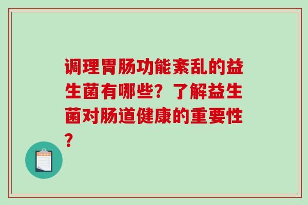 调理胃肠功能紊乱的益生菌有哪些？了解益生菌对肠道健康的重要性？