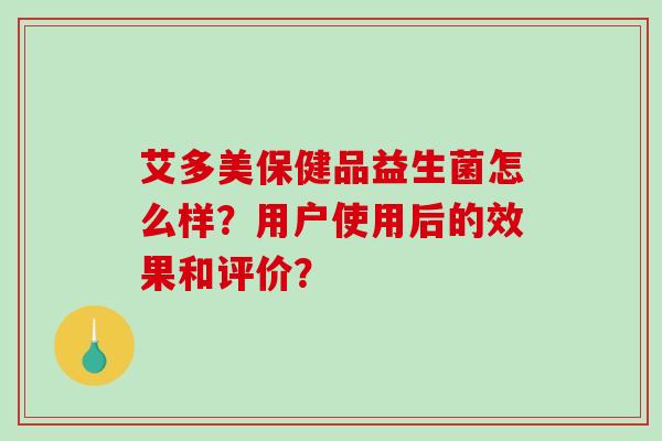 艾多美保健品益生菌怎么样？用户使用后的效果和评价？