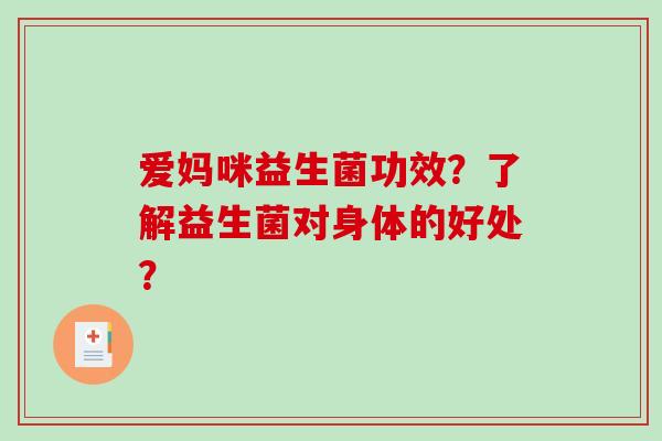 爱妈咪益生菌功效？了解益生菌对身体的好处？