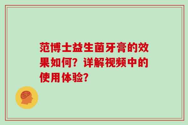 范博士益生菌牙膏的效果如何？详解视频中的使用体验？