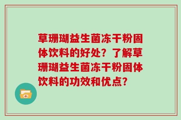 草珊瑚益生菌冻干粉固体饮料的好处？了解草珊瑚益生菌冻干粉固体饮料的功效和优点？