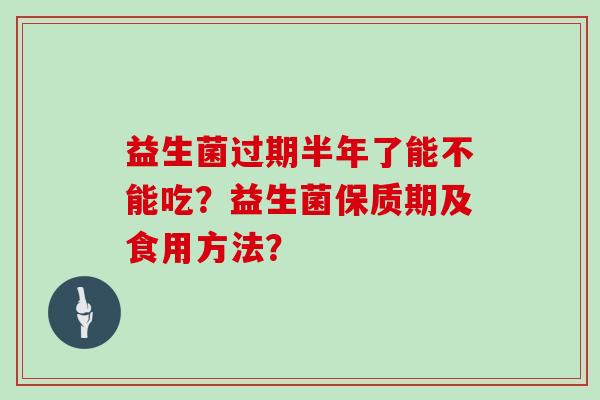 益生菌过期半年了能不能吃？益生菌保质期及食用方法？