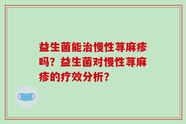 益生菌能治慢性荨麻疹吗？益生菌对慢性荨麻疹的疗效分析？