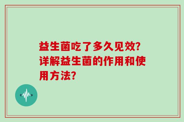 益生菌吃了多久见效？详解益生菌的作用和使用方法？