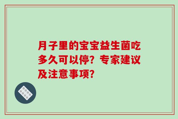 月子里的宝宝益生菌吃多久可以停？专家建议及注意事项？