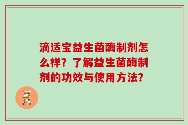 滴适宝益生菌酶制剂怎么样？了解益生菌酶制剂的功效与使用方法？