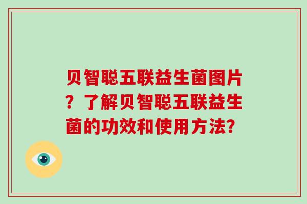 贝智聪五联益生菌图片？了解贝智聪五联益生菌的功效和使用方法？