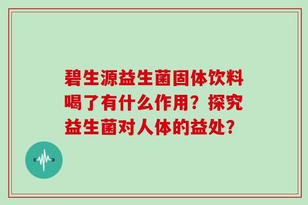 碧生源益生菌固体饮料喝了有什么作用？探究益生菌对人体的益处？