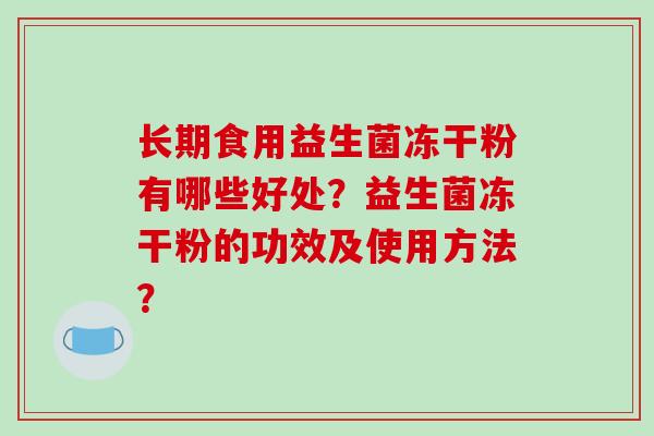 长期食用益生菌冻干粉有哪些好处？益生菌冻干粉的功效及使用方法？