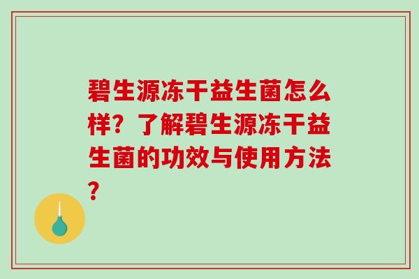 碧生源冻干益生菌怎么样？了解碧生源冻干益生菌的功效与使用方法？