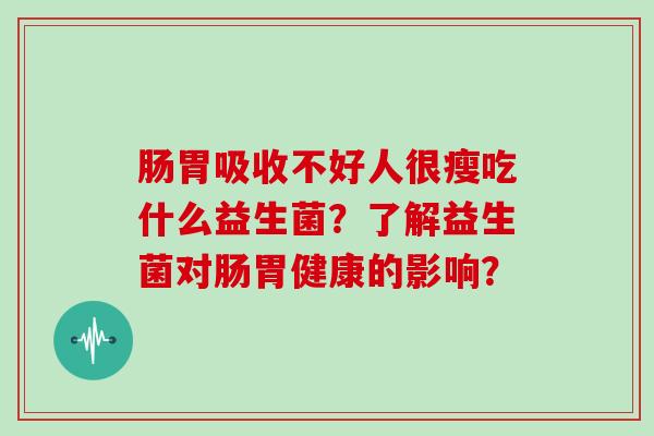 肠胃吸收不好人很瘦吃什么益生菌？了解益生菌对肠胃健康的影响？