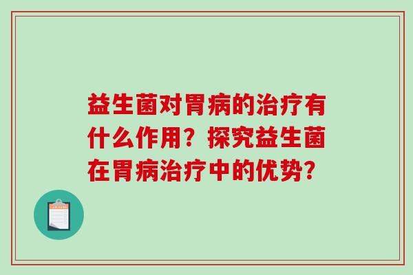 益生菌对胃病的治疗有什么作用？探究益生菌在胃病治疗中的优势？