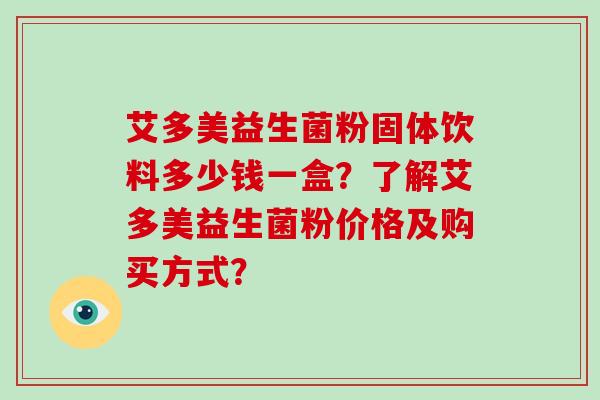 艾多美益生菌粉固体饮料多少钱一盒？了解艾多美益生菌粉价格及购买方式？