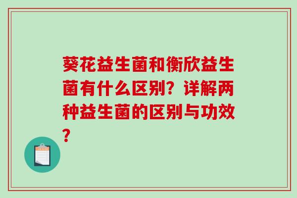 葵花益生菌和衡欣益生菌有什么区别？详解两种益生菌的区别与功效？