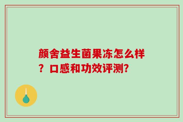 颜舍益生菌果冻怎么样？口感和功效评测？