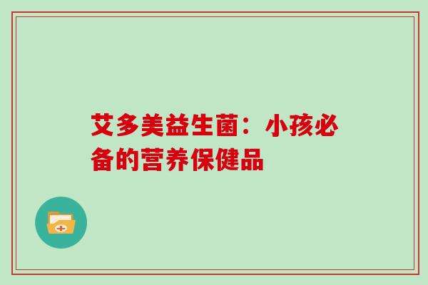 艾多美益生菌：小孩必备的营养保健品