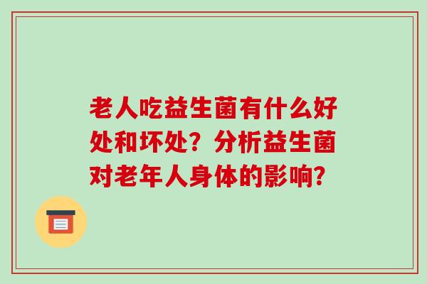 老人吃益生菌有什么好处和坏处？分析益生菌对老年人身体的影响？