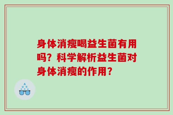 身体消瘦喝益生菌有用吗？科学解析益生菌对身体消瘦的作用？