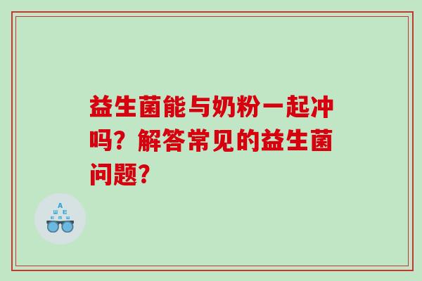 益生菌能与奶粉一起冲吗？解答常见的益生菌问题？