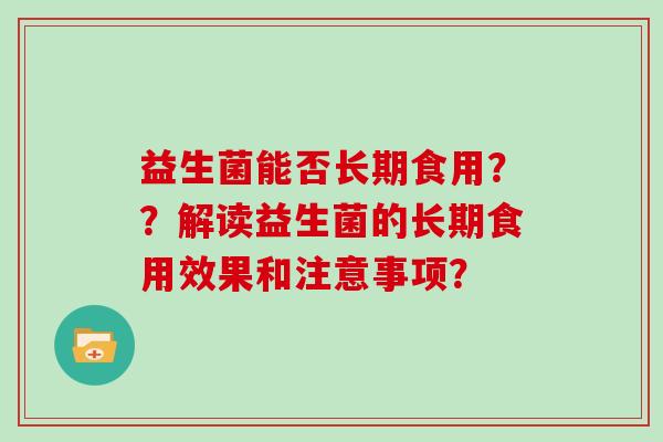 益生菌能否长期食用？？解读益生菌的长期食用效果和注意事项？