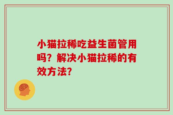 小猫拉稀吃益生菌管用吗？解决小猫拉稀的有效方法？