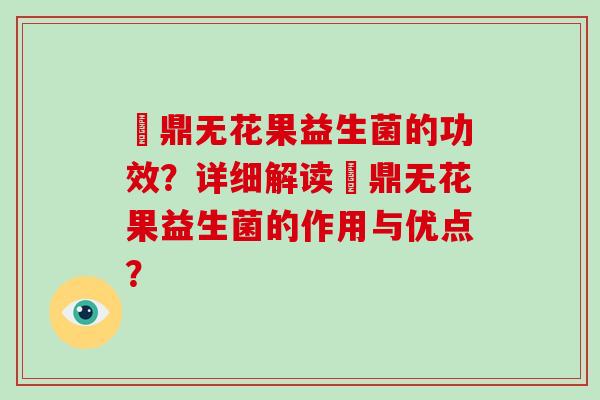 菑鼎无花果益生菌的功效？详细解读菑鼎无花果益生菌的作用与优点？