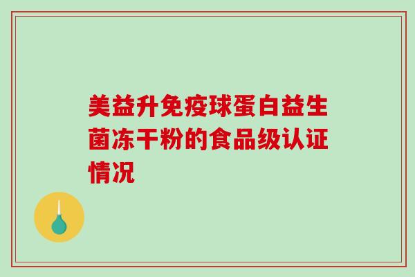 美益升球蛋白益生菌冻干粉的食品级认证情况
