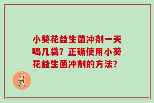 小葵花益生菌冲剂一天喝几袋？正确使用小葵花益生菌冲剂的方法？