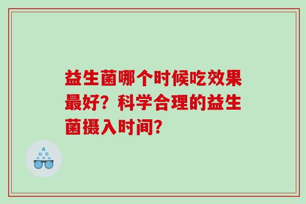 益生菌哪个时候吃效果最好？科学合理的益生菌摄入时间？