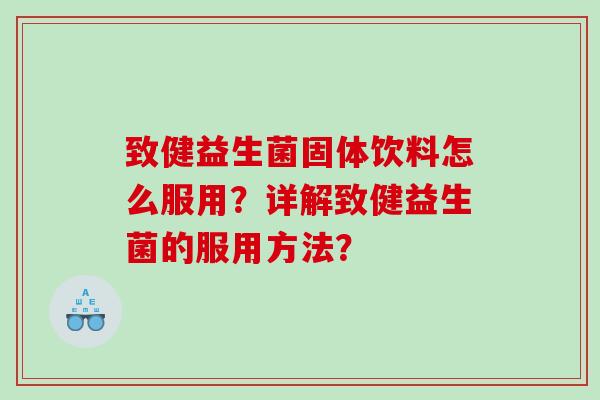 致健益生菌固体饮料怎么服用？详解致健益生菌的服用方法？